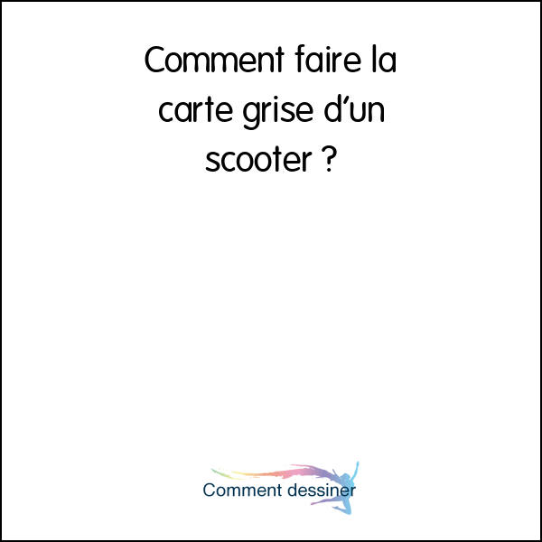 Comment faire la carte grise d’un scooter